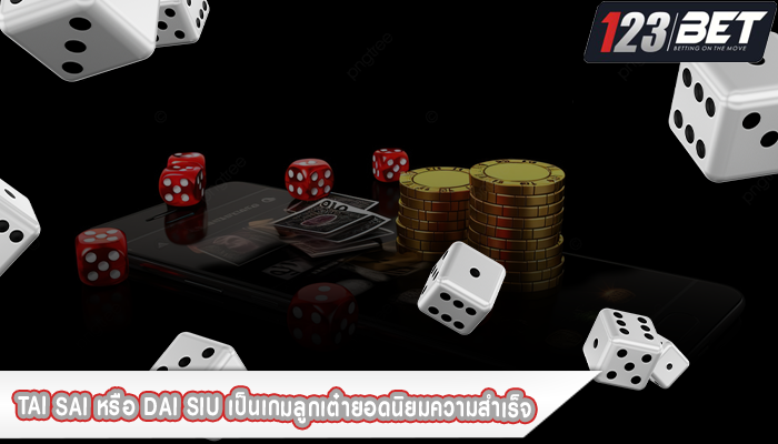 Tai Sai หรือ Dai Siu เป็นเกมลูกเต๋ายอดนิยมความสำเร็จ