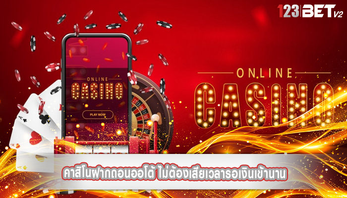 คาสิโนฝากถอนออโต้ ไม่ต้องเสียเวลารอเงินเข้านาน