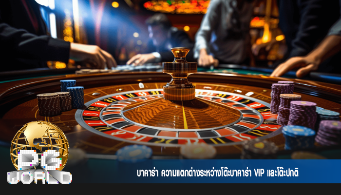 บาคาร่า ความแตกต่างระหว่างโต๊ะบาคาร่า VIP และโต๊ะปกติ